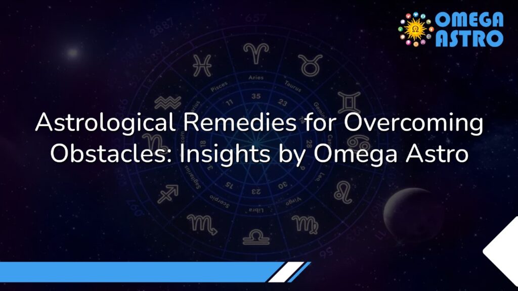 Astrological Remedies for Overcoming Obstacles: Insights by Omega Astro