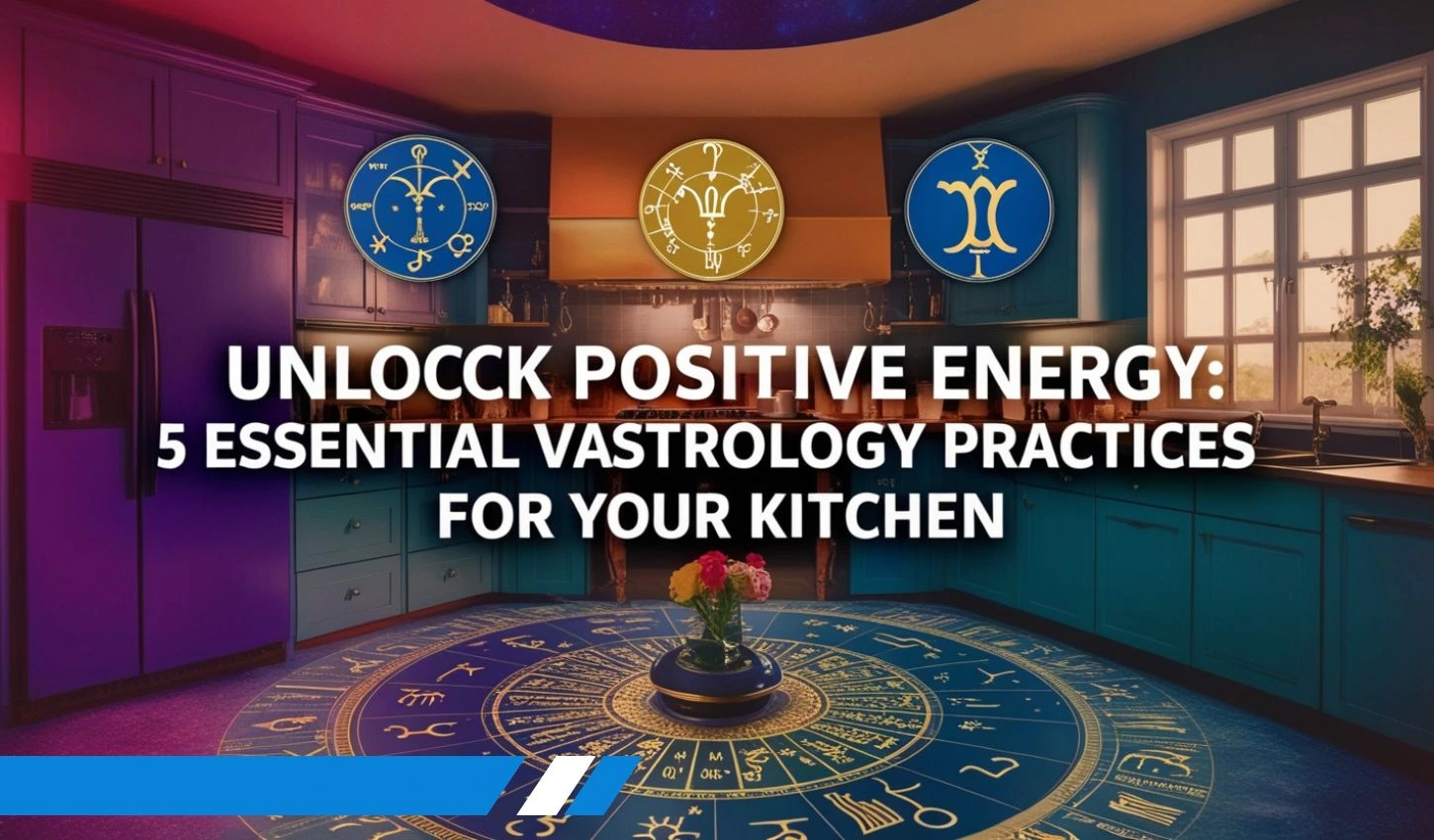 Unlock Positive Energy: 5 Essential Vastu Astrology Practices for Your Kitchen